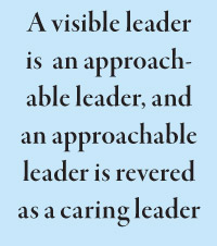 A visible leader is  an approachable leader, and an approachable leader is revered as a caring leader