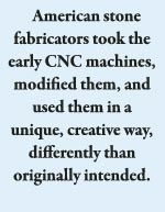 American stone fabricators took the early CNC machines, modified them, and used them in a unique, creative way,  differently than originally intended.