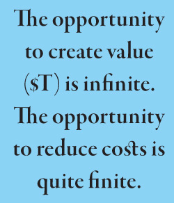 The opportunity to create value ($T) is infinite. The opportunity to reduce costs is quite finite.