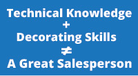 Technical knowledge plus decorating skills do not equal a great salesperson.