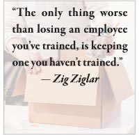 The only thing worse than loosing an employee you’ve trained, is keeping one you haven’t trained.” — Zig Ziglar