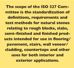 The scope of the ISO 327 Committee is the standardization of definitions, requirements and test methods for natural stones relating to rough blocks, slabs, semi-finished and finished products intended for use in flooring/pavement, stairs, wall veneer/cladding, countertops and other uses for both interior and exterior applications.