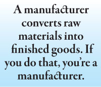 A manufacturer converts raw materials into  finished goods. If you do that, you’re a manufacturer.