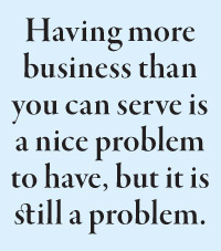 Having more business than you can serve is a nice problem to have, but it is still a problem.