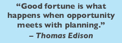 “Good fortune is what happens when opportunity meets with planning.” – Thomas Edison