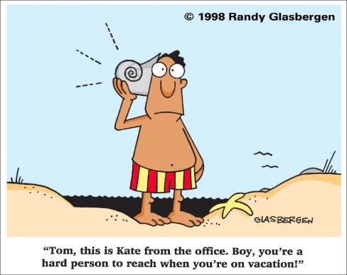 Tom, this is Kate from the office. Boy, you're a hard person to reach when you're on vacation!