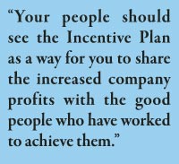 “Your people should see the Incentive Plan as a way for you to share the increased company profits with the good people who have worked to achieve them.”