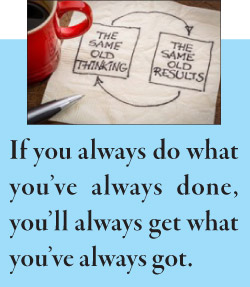 If you always do what you’ve always done, you’ll always get what you’ve always got.