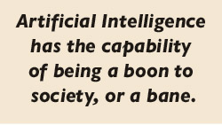 Artificial Intelligence has the capability of being a boon to  society, or a bane.