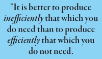 “It is better to produce inefficiently that which you do need than to produce efficiently that which you do not need.  