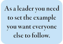 As a leader you need to set the example you want everyone else to follow.