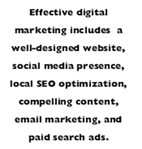 Effective digital marketing includes  a well-designed website, social media presence, local SEO optimization, compelling content, email marketing, and paid search ads.