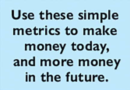 Use these simple metrics to make  money today,  and more money  in the future.