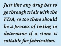 Just like any drug has to go through trials with the FDA, so too there should be a process of testing to determine if a stone is suitable for fabrication